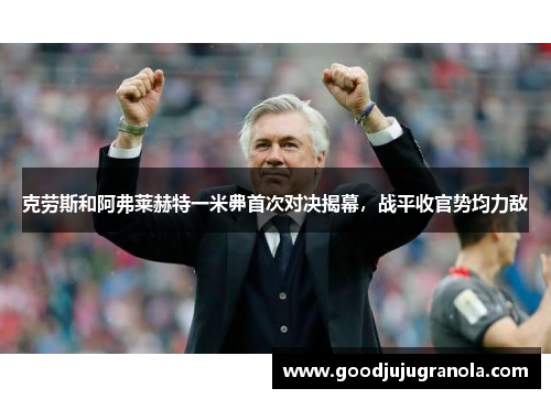 克劳斯和阿弗莱赫特一米丳首次对决揭幕，战平收官势均力敌